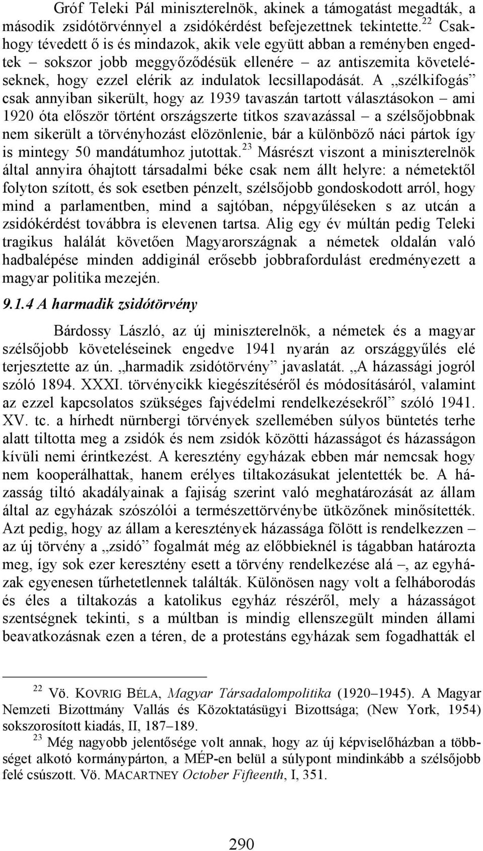 A szélkifogás csak annyiban sikerült, hogy az 1939 tavaszán tartott választásokon ami 1920 óta először történt országszerte titkos szavazással a szélsőjobbnak nem sikerült a törvényhozást