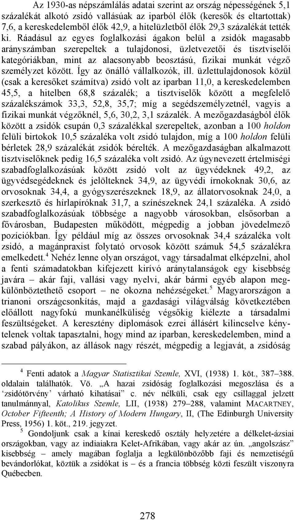 Ráadásul az egyes foglalkozási ágakon belül a zsidók magasabb arányszámban szerepeltek a tulajdonosi, üzletvezetői és tisztviselői kategóriákban, mint az alacsonyabb beosztású, fizikai munkát végző