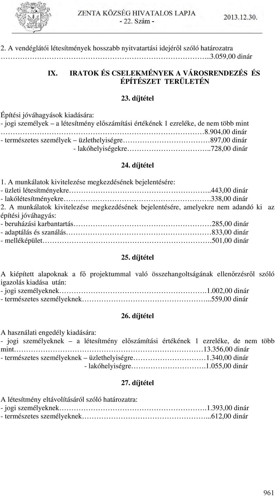 904,00 dinár - természetes személyek üzlethelyiségre 897,00 dinár - lakóhelyiségekre..728,00 dinár 24. díjtétel 1. A munkálatok kivitelezése megkezdésének bejelentésére: - üzleti létesítményekre.