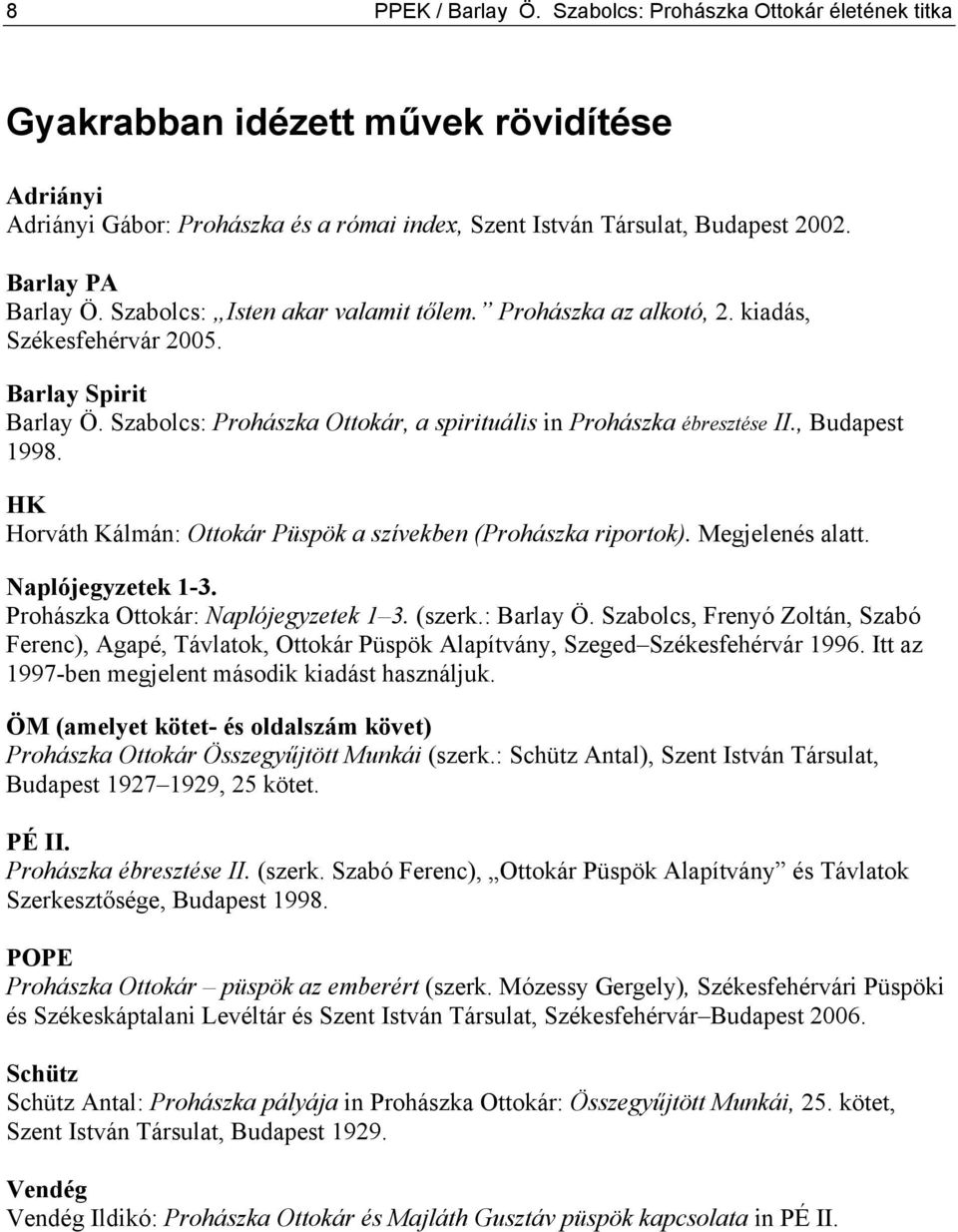 Szabolcs: Prohászka Ottokár, a spirituális in Prohászka ébresztése II., Budapest 1998. HK Horváth Kálmán: Ottokár Püspök a szívekben (Prohászka riportok). Megjelenés alatt. Naplójegyzetek 1-3.