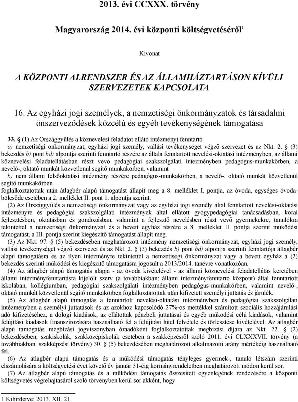 (1) Az Országgyűlés a köznevelési feladatot ellátó intézményt fenntartó a) nemzetiségi önkormányzat, egyházi jogi személy, vallási tevékenységet végző szervezet és az Nkt. 2.