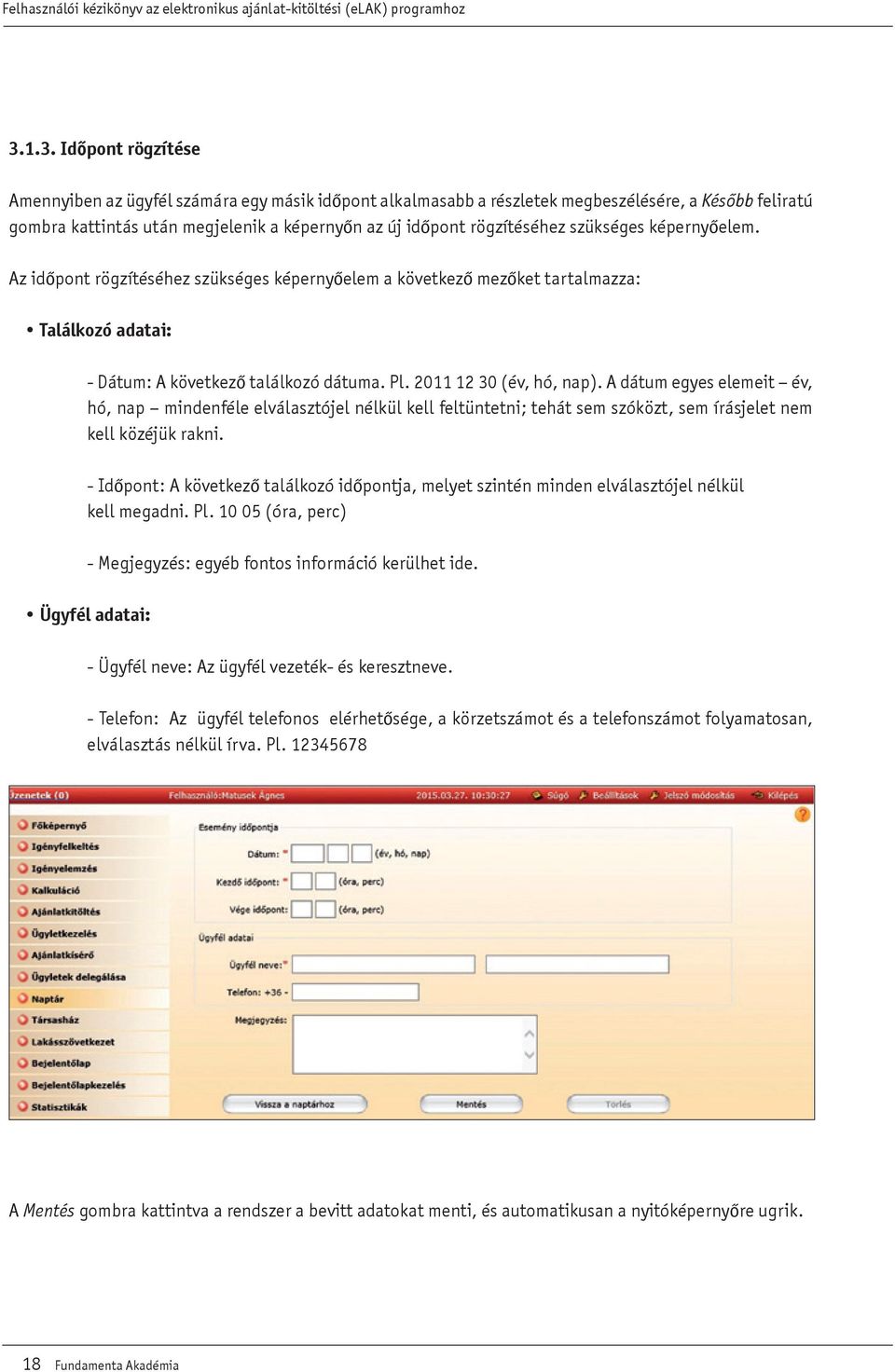 2011 12 30 (év, hó, nap). A dátum egyes elemeit év, hó, nap mindenféle elválasztójel nélkül kell feltüntetni; tehát sem szóközt, sem írásjelet nem kell közéjük rakni.