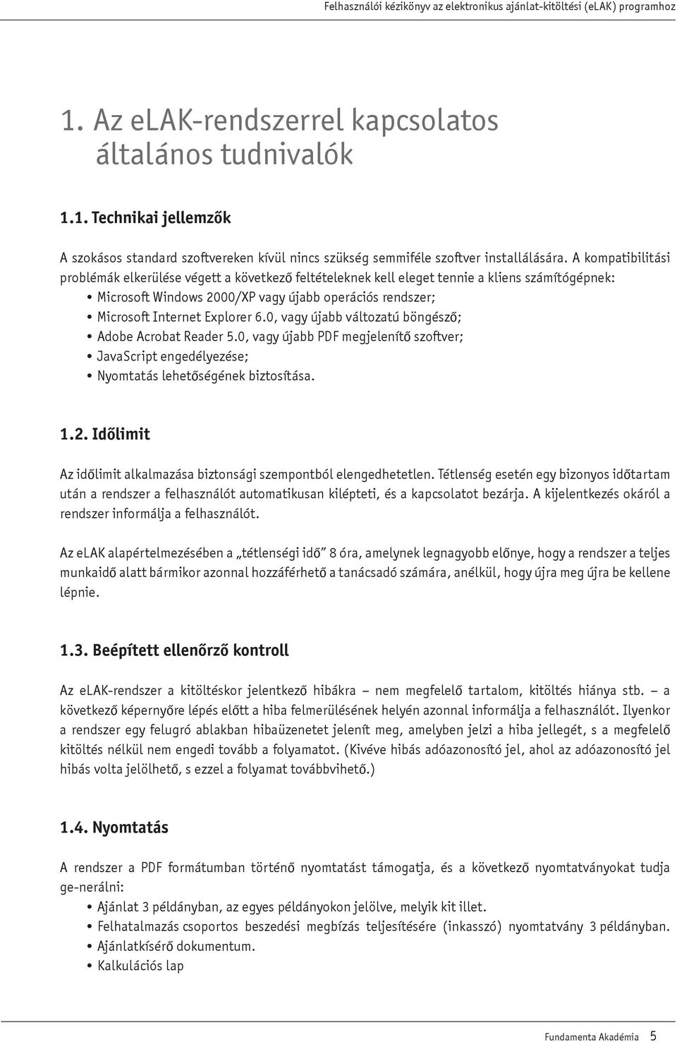 6.0, vagy újabb változatú böngészô; Adobe Acrobat Reader 5.0, vagy újabb PDF megjelenítô szoftver; JavaScript engedélyezése; Nyomtatás lehetôségének biztosítása. 1.2.