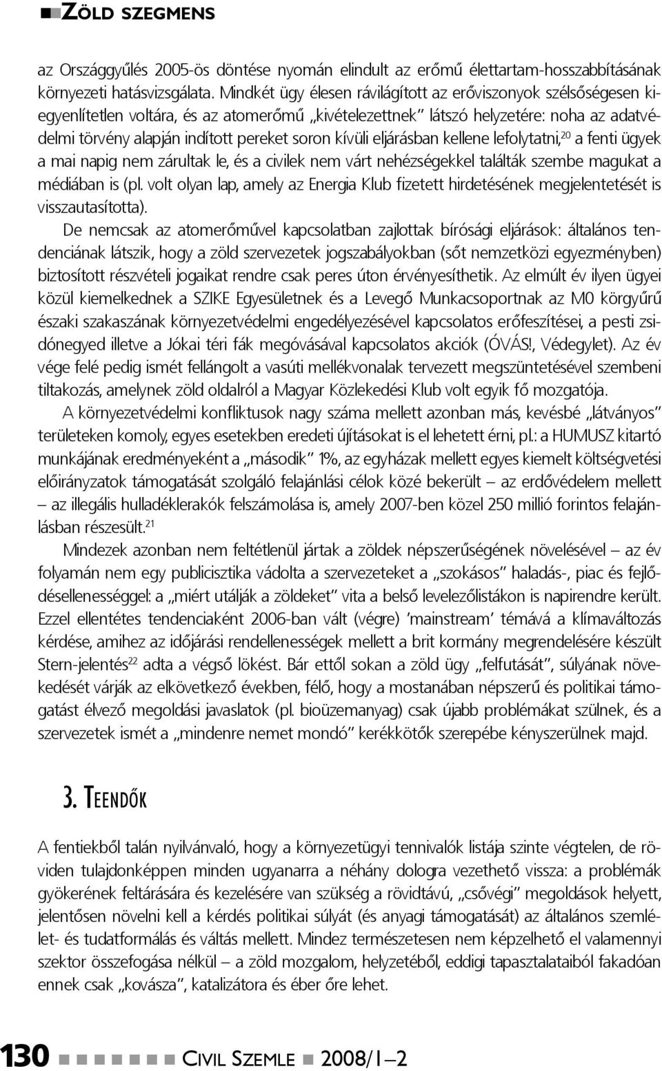 kívüli eljárásban kellene lefolytatni, 20 a fenti ügyek a mai napig nem zárultak le, és a civilek nem várt nehézségekkel találták szembe magukat a médiában is (pl.