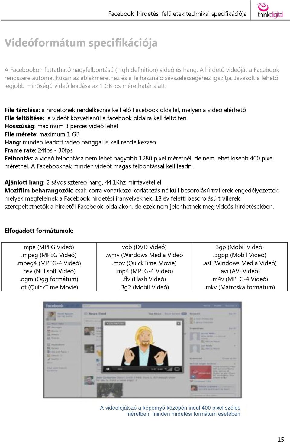 File tárolása: a hirdetőnek rendelkeznie kell élő Facebook oldallal, melyen a videó elérhető File feltöltése: a videót közvetlenül a facebook oldalra kell feltölteni Hosszúság: maximum 3 perces videó