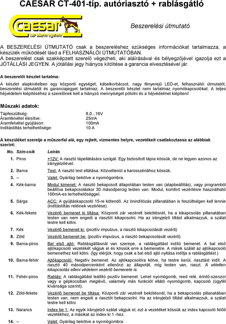 A beszerelői készlet tartalma: A készlet alapkivitelben egy központi egységet, kábelkorbácsot, nagy fényerejű LED-et, felhasználói útmutatót, beszerelési útmutatót és garanciajegyet tartalmaz.