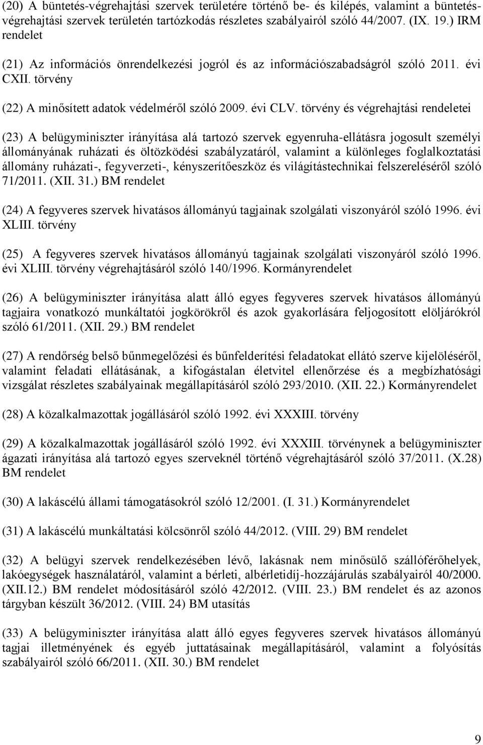 törvény és végrehajtási rendeletei (23) A belügyminiszter irányítása alá tartozó szervek egyenruha-ellátásra jogosult személyi állományának ruházati és öltözködési szabályzatáról, valamint a