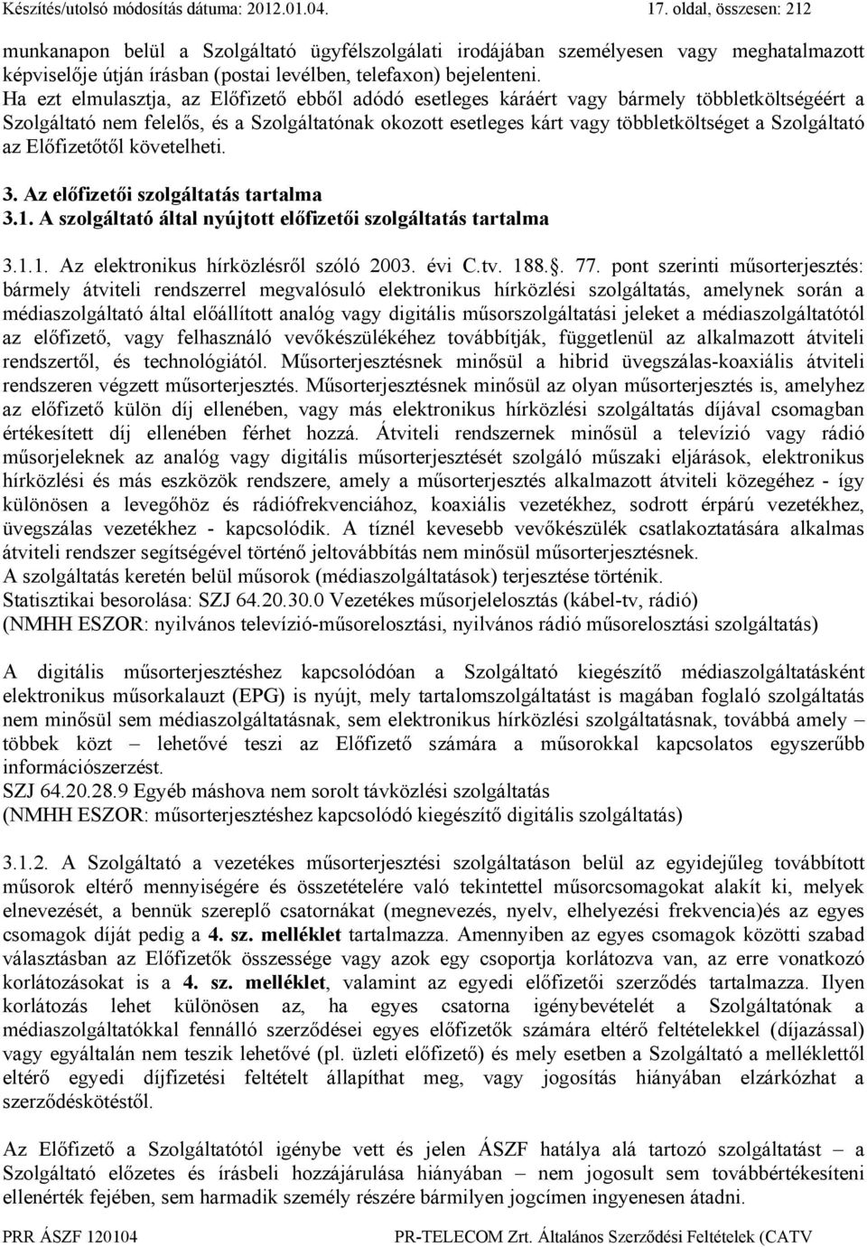 Ha ezt elmulasztja, az Előfizető ebből adódó esetleges káráért vagy bármely többletköltségéért a Szolgáltató nem felelős, és a Szolgáltatónak okozott esetleges kárt vagy többletköltséget a