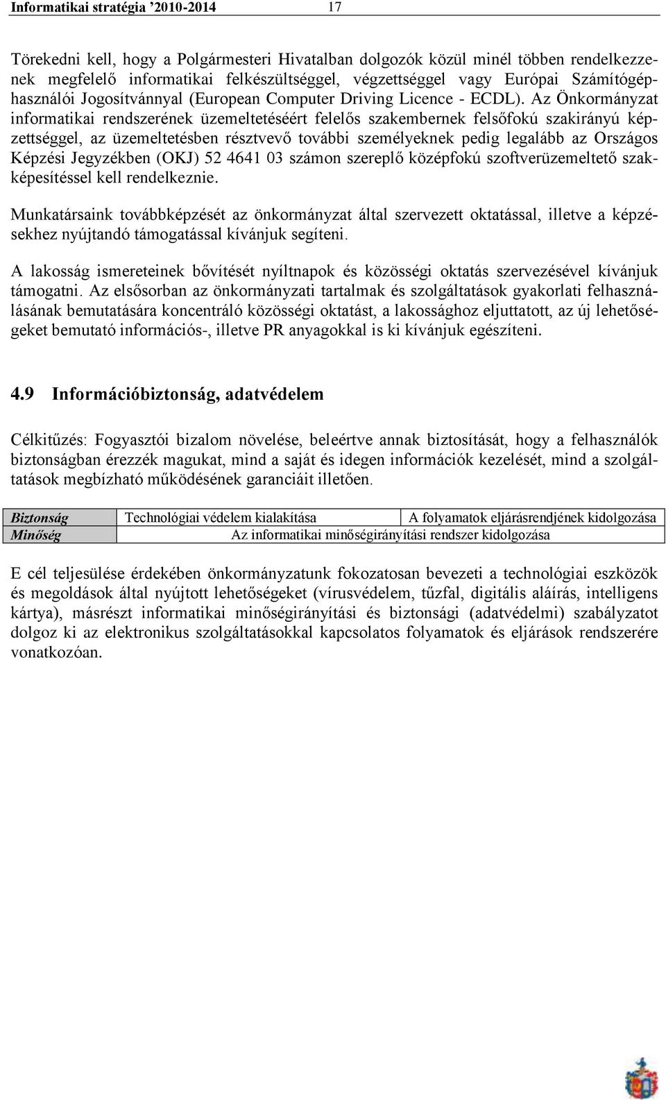 Az Önkormányzat informatikai rendszerének üzemeltetéséért felelős szakembernek felsőfokú szakirányú képzettséggel, az üzemeltetésben résztvevő további személyeknek pedig legalább az Országos Képzési