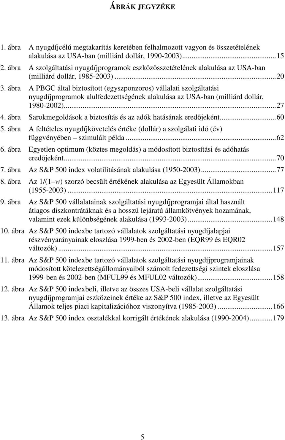 ába A PBGC által biztosított (egyszponzoos) vállalati szolgáltatási nyugdíjpogamok alulfedezettségének alakulása az USA-ban (milliád dollá, 980-00)...7 4.