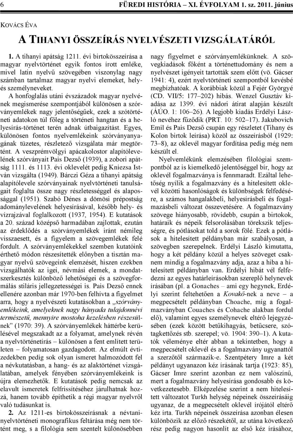 A honfoglalás utáni évszázadok magyar nyelvének megismerése szempontjából különösen a szórványemlékek nagy jelentőségűek, ezek a szótörténeti adatokon túl főleg a történeti hangtan és a