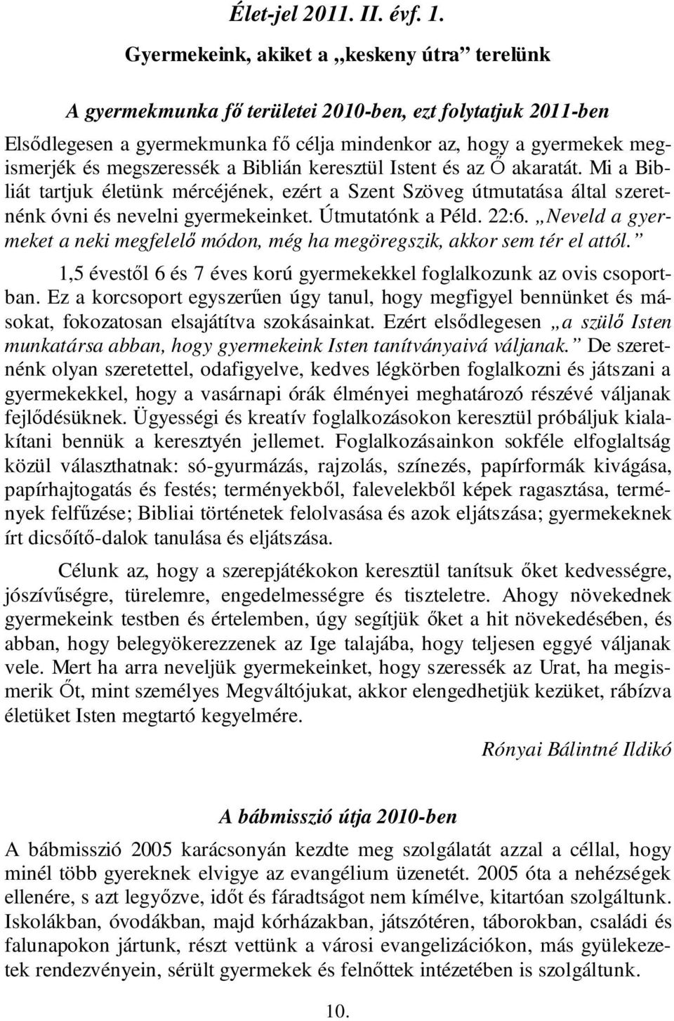 megszeressék a Biblián keresztül Istent és az Ő akaratát. Mi a Bibliát tartjuk életünk mércéjének, ezért a Szent Szöveg útmutatása által szeretnénk óvni és nevelni gyermekeinket. Útmutatónk a Péld.