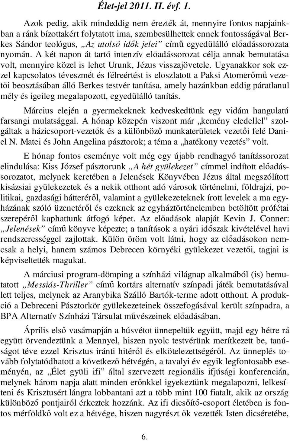 egyedülálló előadássorozata nyomán. A két napon át tartó intenzív előadássorozat célja annak bemutatása volt, mennyire közel is lehet Urunk, Jézus visszajövetele.