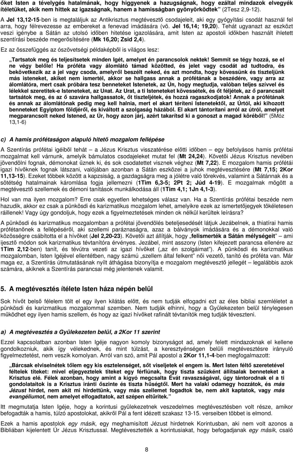 Tehát ugyanazt az eszközt veszi igénybe a Sátán az utolsó időben hitetése igazolására, amit Isten az apostoli időkben használt ihletett szentírási beszéde megerősítésére (Mk 16,20; Zsid 2,4).