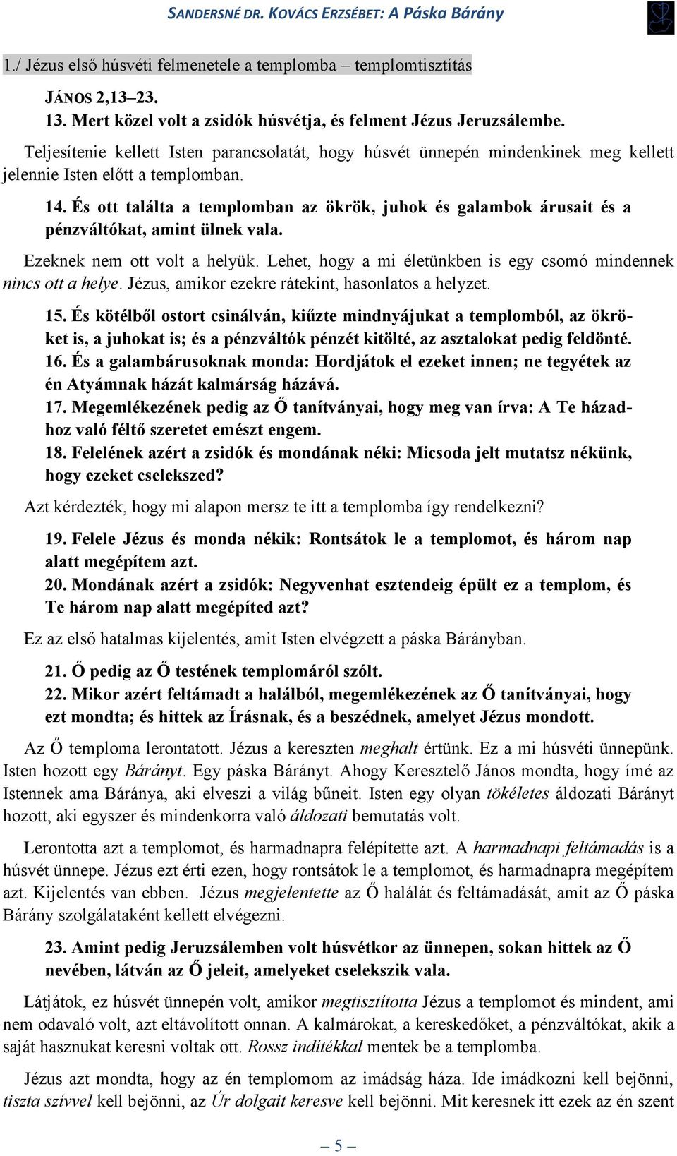 És ott találta a templomban az ökrök, juhok és galambok árusait és a pénzváltókat, amint ülnek vala. Ezeknek nem ott volt a helyük.