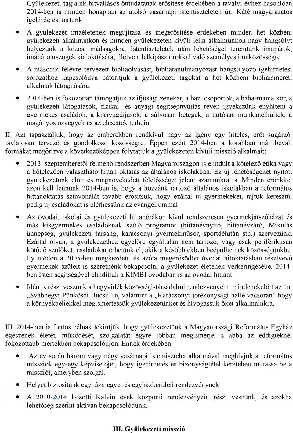 Istentiszteletek után lehetőséget teremtünk imapárok, imaháromszögek kialakítására, illetve a lelkipásztorokkal való személyes imaközösségre.