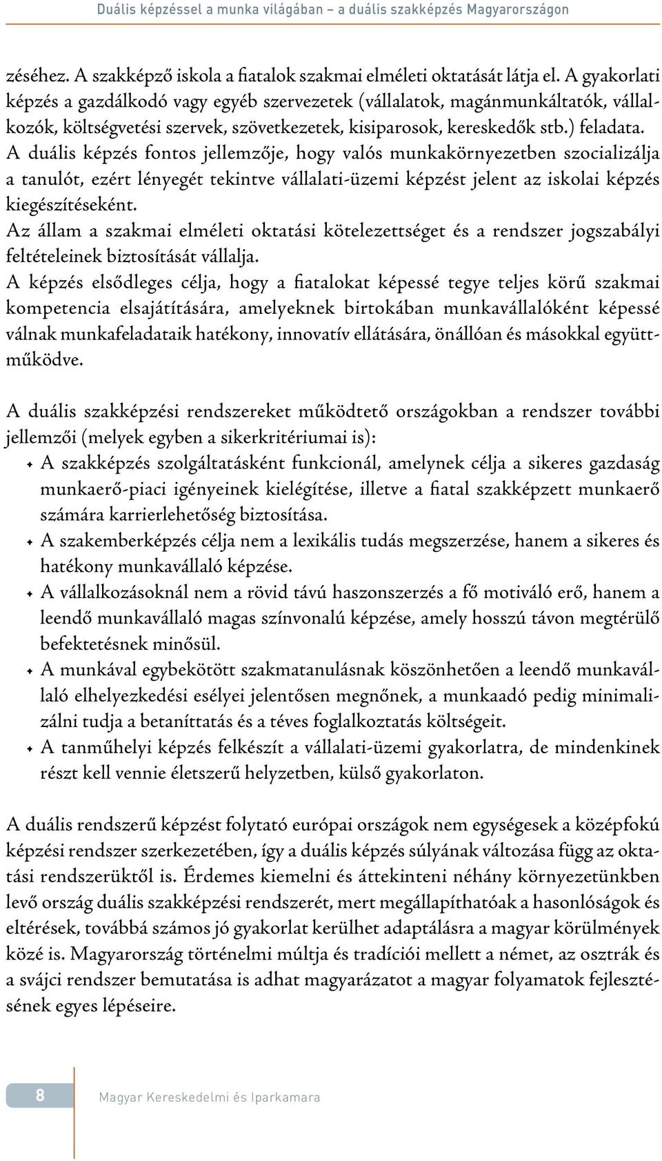 A duális képzés fontos jellemzője, hogy valós munkakörnyezetben szocializálja a tanulót, ezért lényegét tekintve vállalati-üzemi képzést jelent az iskolai képzés kiegészítéseként.