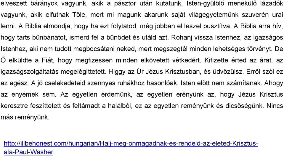 Rohanj vissza Istenhez, az igazságos Istenhez, aki nem tudott megbocsátani neked, mert megszegtél minden lehetséges törvényt. De Ő elküldte a Fiát, hogy megfizessen minden elkövetett vétkedért.