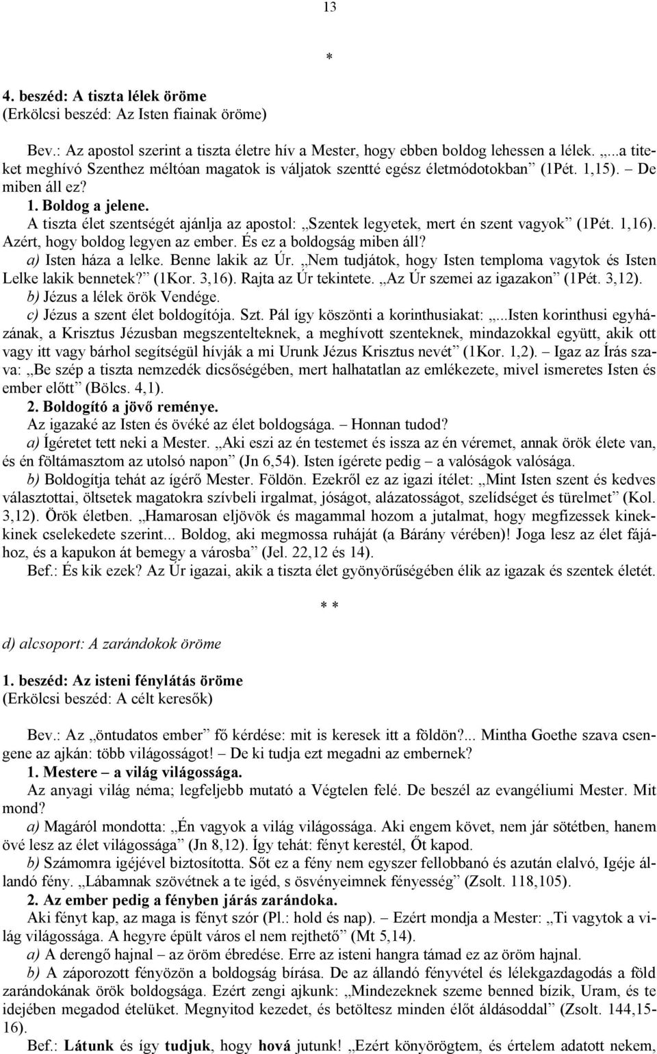 A tiszta élet szentségét ajánlja az apostol: Szentek legyetek, mert én szent vagyok (1Pét. 1,16). Azért, hogy boldog legyen az ember. És ez a boldogság miben áll? a) Isten háza a lelke.