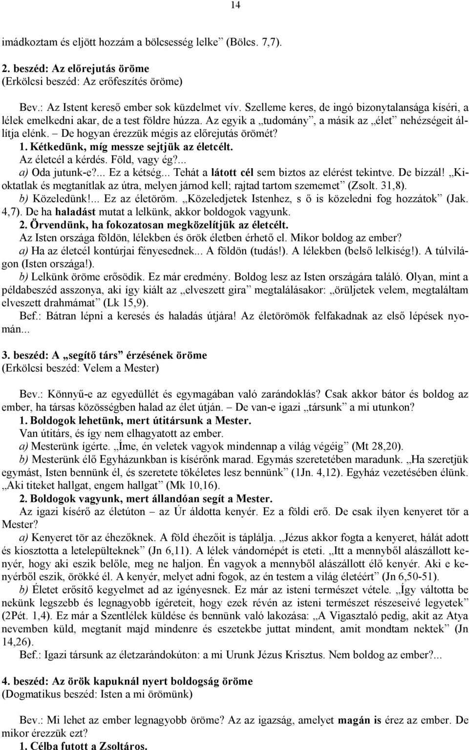 De hogyan érezzük mégis az előrejutás örömét? 1. Kétkedünk, míg messze sejtjük az életcélt. Az életcél a kérdés. Föld, vagy ég?... a) Oda jutunk-e?... Ez a kétség.