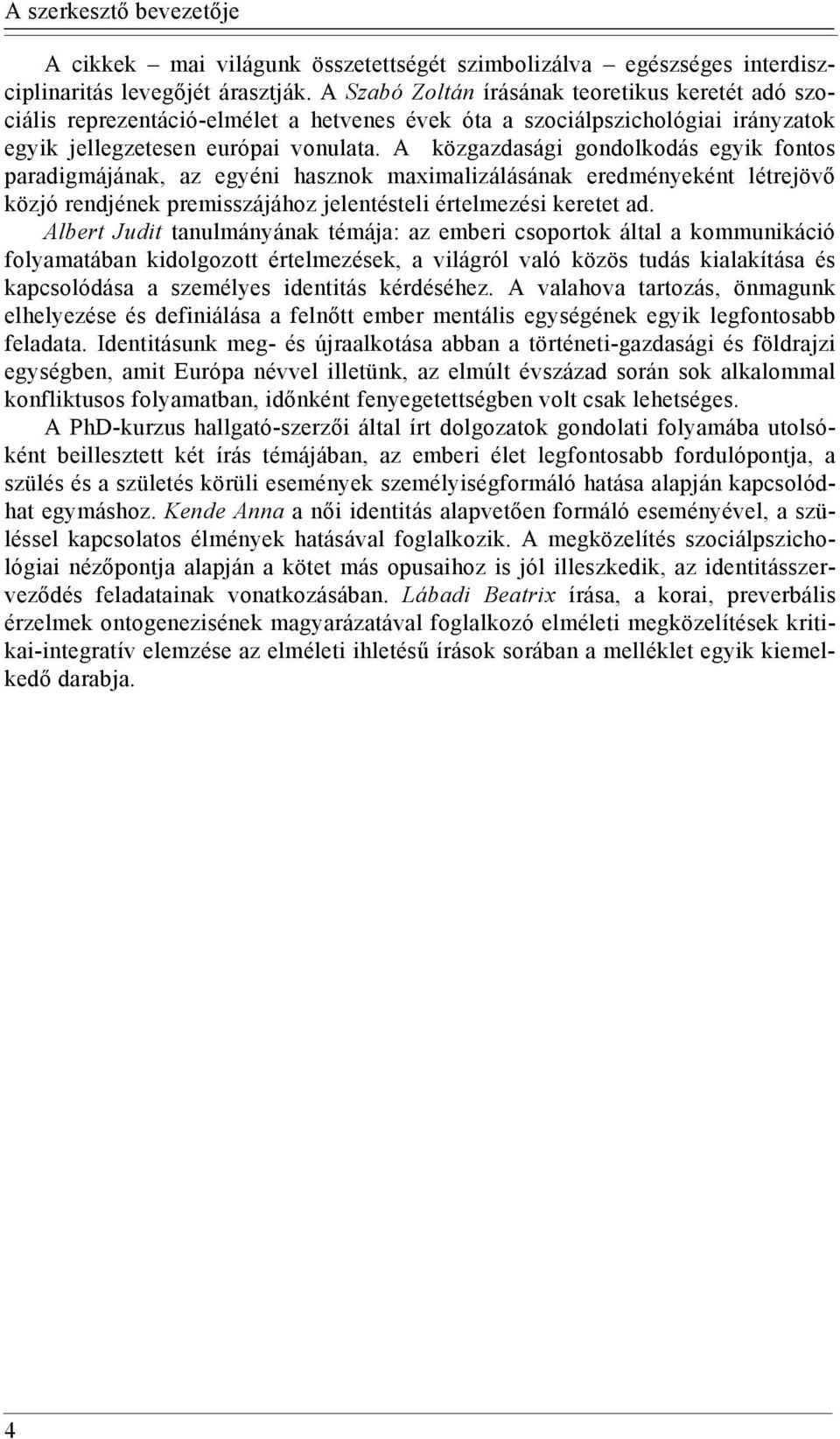 A közgazdasági gondolkodás egyik fontos paradigmájának, az egyéni hasznok maximalizálásának eredményeként létrejövő közjó rendjének premisszájához jelentésteli értelmezési keretet ad.