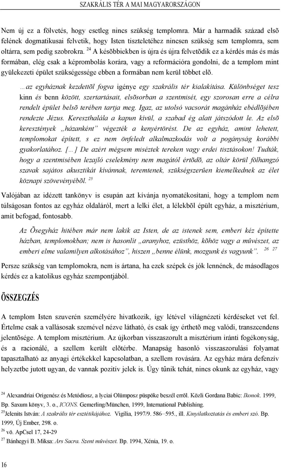 24 A késõbbiekben is újra és újra felvetõdik ez a kérdés más és más formában, elég csak a képrombolás korára, vagy a reformációra gondolni, de a templom mint gyülekezeti épület szükségessége ebben a