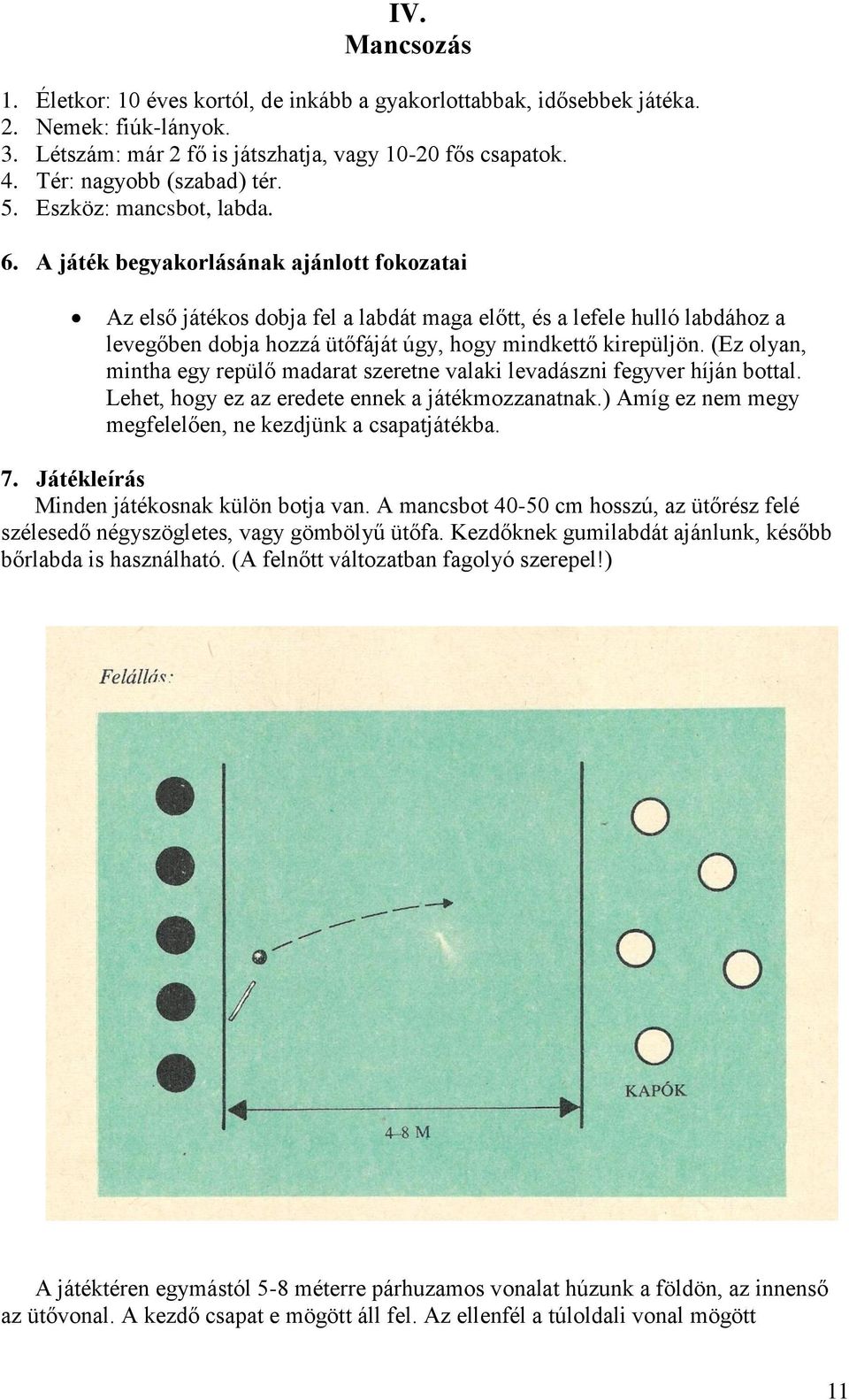 A játék begyakorlásának ajánlott fokozatai Az első játékos dobja fel a labdát maga előtt, és a lefele hulló labdához a levegőben dobja hozzá ütőfáját úgy, hogy mindkettő kirepüljön.