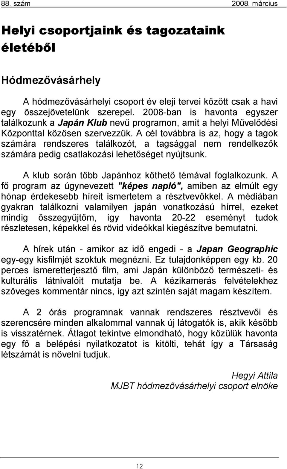 A cél továbbra is az, hogy a tagok számára rendszeres találkozót, a tagsággal nem rendelkezők számára pedig csatlakozási lehetőséget nyújtsunk. A klub során több Japánhoz köthető témával foglalkozunk.