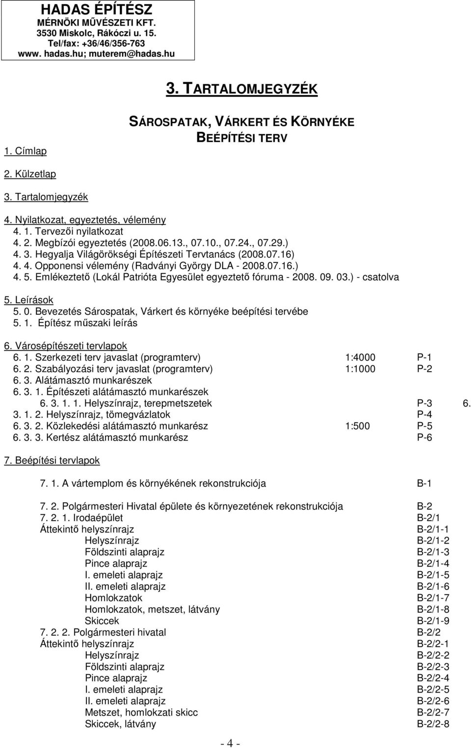 07.16) 4. 4. Opponensi vélemény (Radványi György DLA - 008.07.16.) 4. 5. Emlékeztetı (Lokál Patrióta Egyesület egyeztetı fóruma - 008. 09. 03.) - csatolva 5. Leírások 5. 0. Bevezetés Sárospatak, Várkert és környéke beépítési tervébe 5.