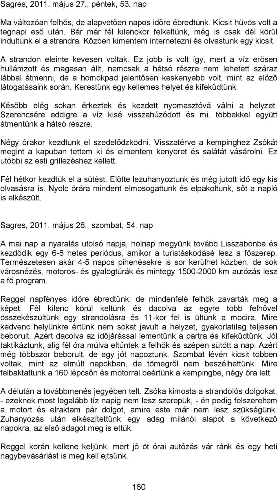 Ez jobb is volt így, mert a víz erősen hullámzott és magasan állt, nemcsak a hátsó részre nem lehetett száraz lábbal átmenni, de a homokpad jelentősen keskenyebb volt, mint az előző látogatásaink