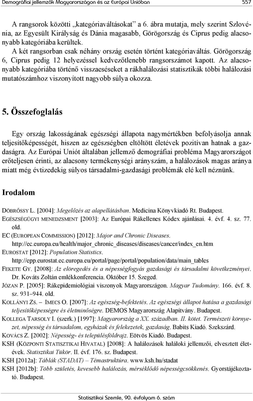 A két rangsorban csak néhány ország esetén történt kategóriaváltás. Görögország 6, Ciprus pedig 12 helyezéssel kedvezőtlenebb rangsorszámot kapott.