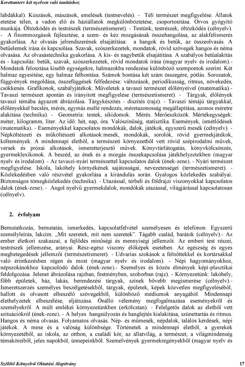 Az olvasás jelrendszerének elsajátítása: a hangok és betűk, az összeolvasás. A betűelemek írása és kapcsolása. Szavak, szószerkezetek, mondatok, rövid szövegek hangos és néma olvasása.