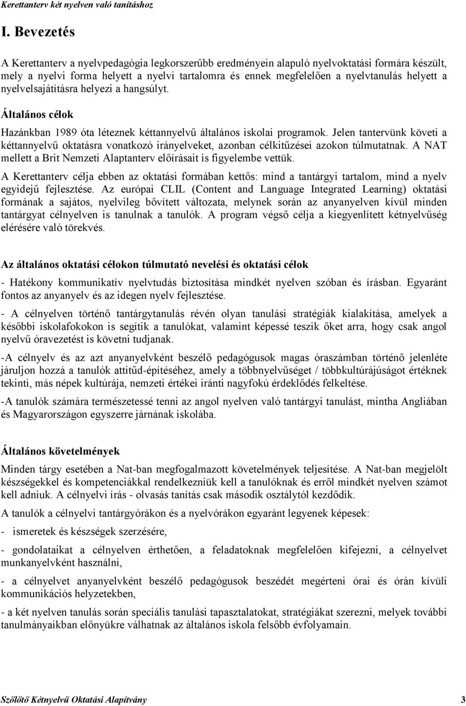 Jelen tantervünk követi a kéttannyelvű oktatásra vonatkozó irányelveket, azonban célkitűzései azokon túlmutatnak. A NAT mellett a Brit Nemzeti Alaptanterv előírásait is figyelembe vettük.