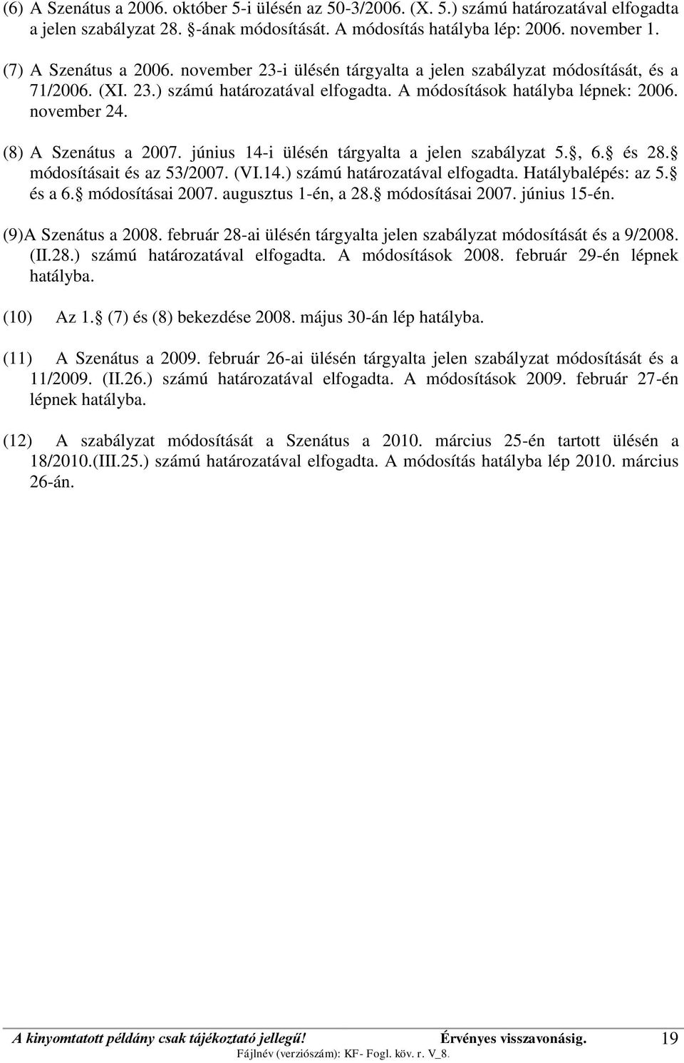 (8) A Szenátus a 2007. június 14-i ülésén tárgyalta a jelen szabályzat 5., 6. és 28. módosításait és az 53/2007. (VI.14.) számú határozatával elfogadta. Hatálybalépés: az 5. és a 6. módosításai 2007.