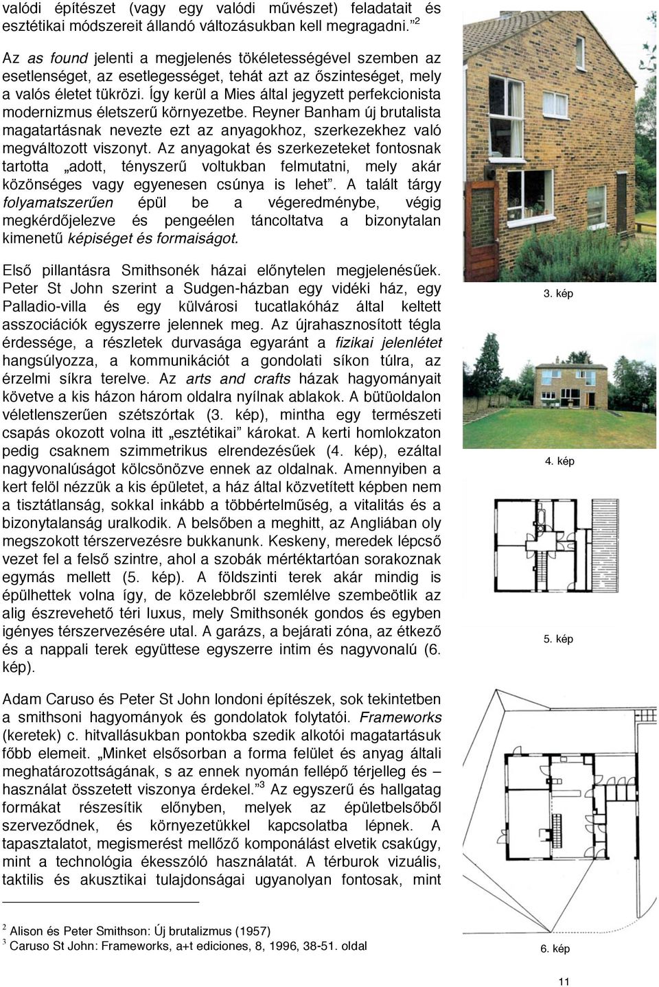 Így kerül a Mies által jegyzett perfekcionista modernizmus életszerű környezetbe. Reyner Banham új brutalista magatartásnak nevezte ezt az anyagokhoz, szerkezekhez való megváltozott viszonyt.