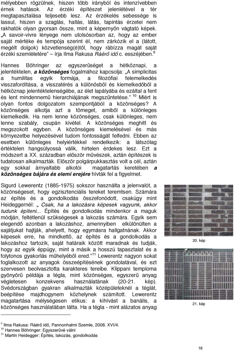 A savoir-vivre lényege nem utolsósorban az, hogy az ember saját mértéke és tempója szerint él, nem zárkózik el a (látott, megélt dolgok) közvetlenség(é)től, hogy rábízza magát saját érzéki