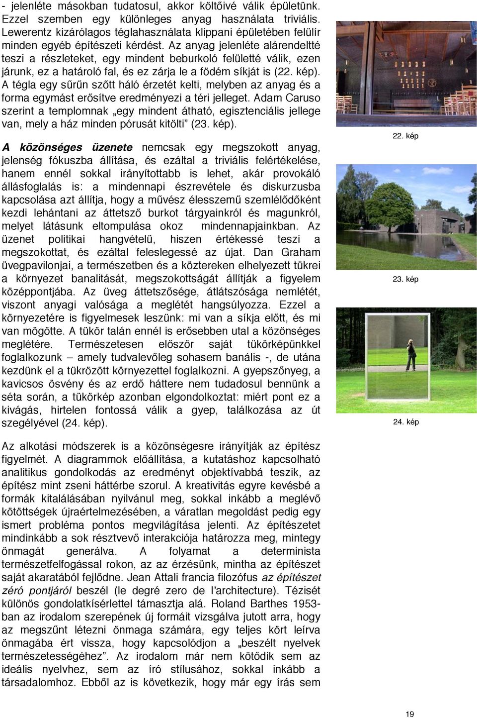 Az anyag jelenléte alárendeltté teszi a részleteket, egy mindent beburkoló felületté válik, ezen járunk, ez a határoló fal, és ez zárja le a födém síkját is (22. kép).