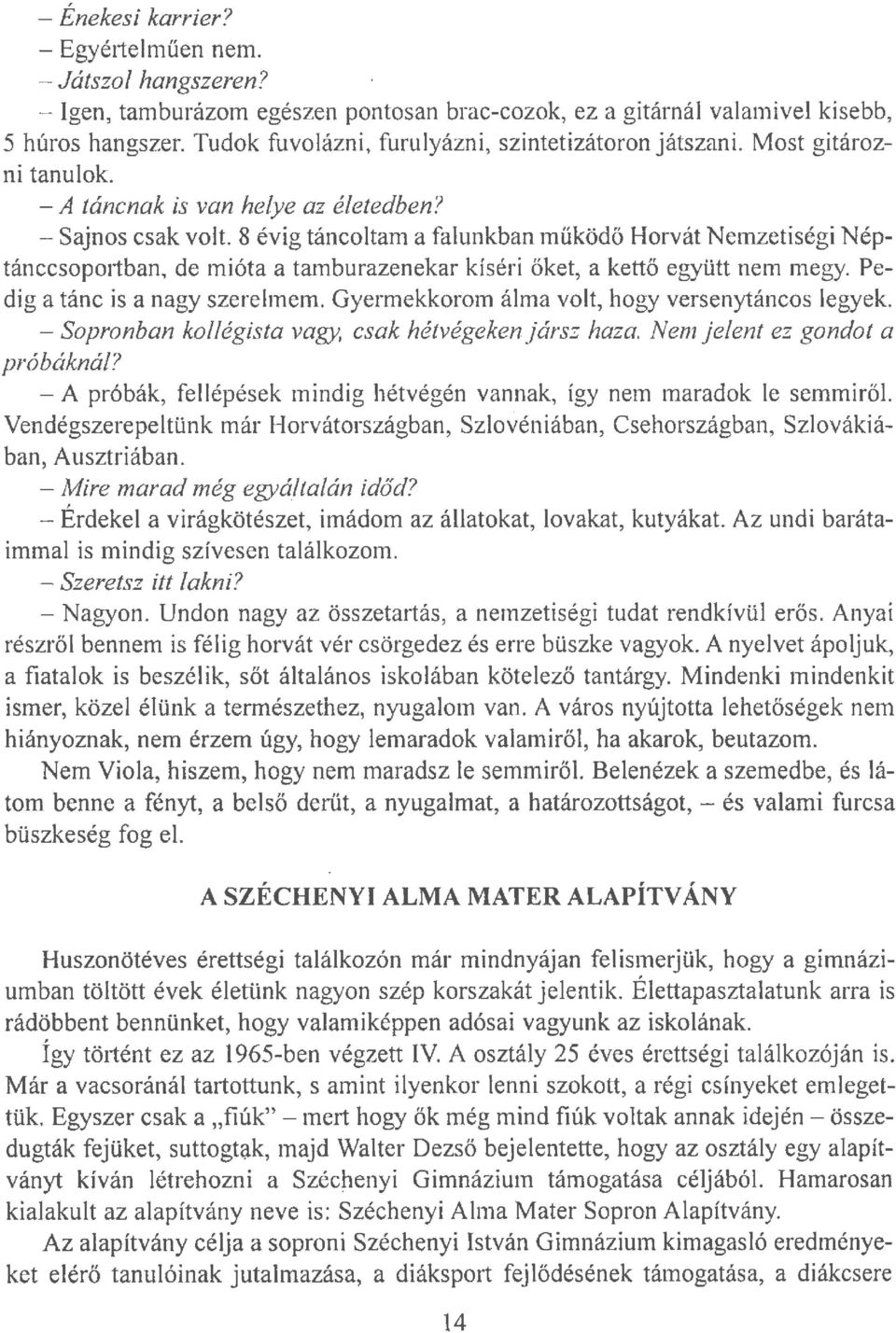 8 évig táncoltam a falunkban működö Horvát Nemzetiségi Néptánccsoportban, de mióta a tamburazenekar kíséri öket, a kettő együtt nem megy. Pedig a tánc is a nagy szerehnem.