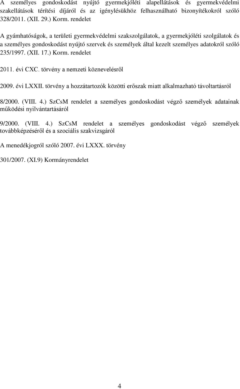 235/1997. (XII. 17.) Korm. rendelet 2011. évi CXC. törvény a nemzeti köznevelésről 2009. évi LXXII. törvény a hozzátartozók közötti erőszak miatt alkalmazható távoltartásról 8/2000. (VIII. 4.