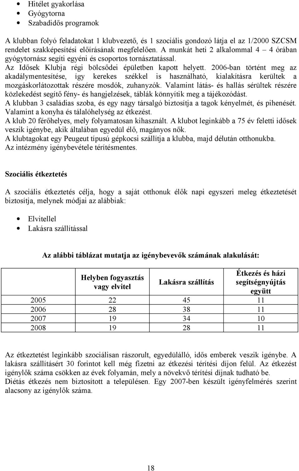 2006-ban történt meg az akadálymentesítése, így kerekes székkel is használható, kialakításra kerültek a mozgáskorlátozottak részére mosdók, zuhanyzók.