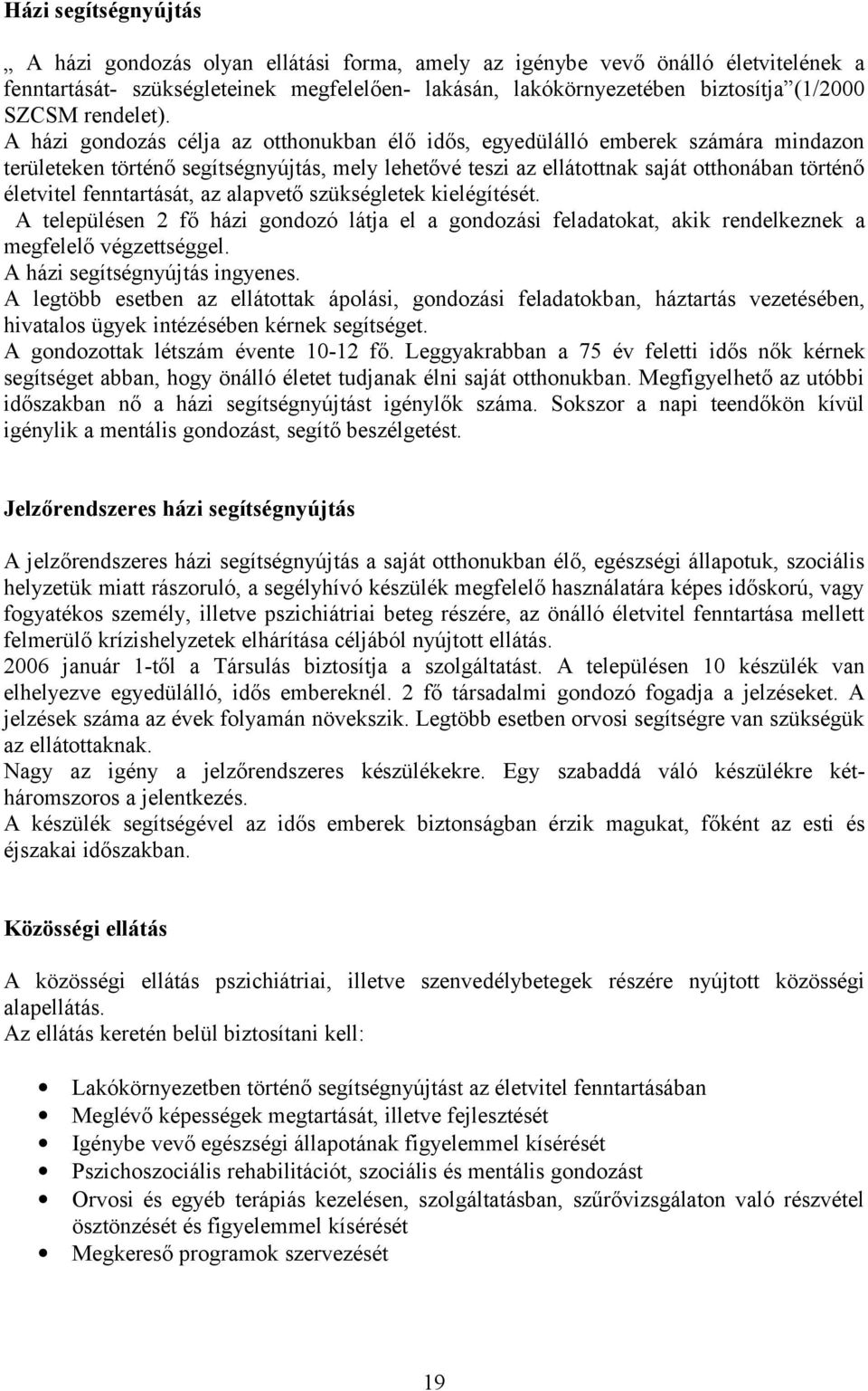 A házi gondozás célja az otthonukban élő idős, egyedülálló emberek számára mindazon területeken történő segítségnyújtás, mely lehetővé teszi az ellátottnak saját otthonában történő életvitel