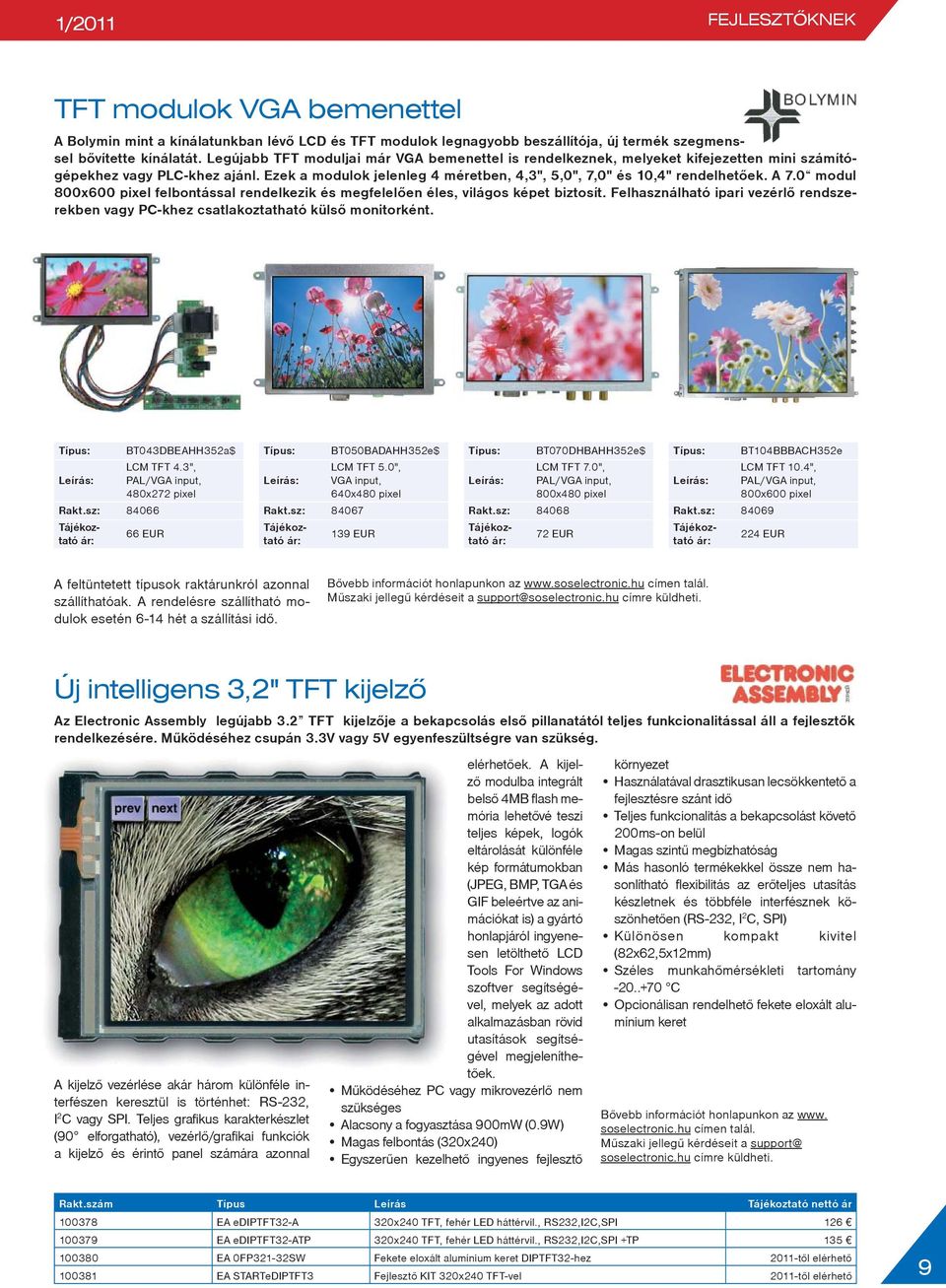 A 7.0 modul 800x600 pixel felbontással rendelkezik és megfelelõen éles, világos képet biztosít. Felhasználható ipari vezérlõ rendszerekben vagy PC-khez csatlakoztatható külsõ monitorként.