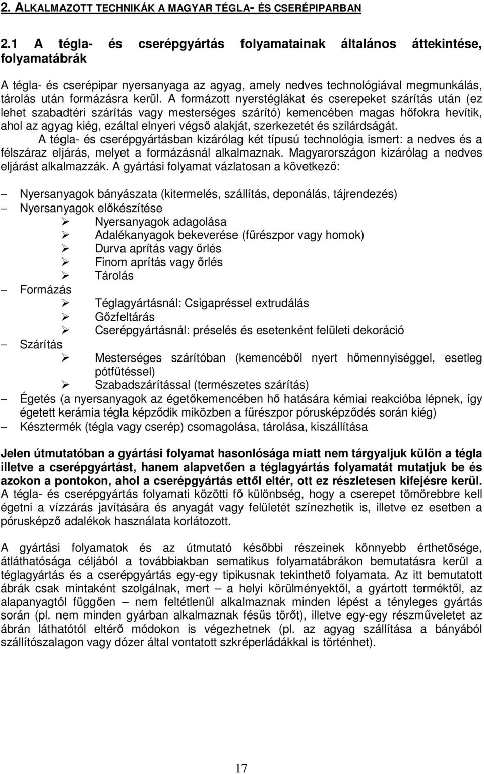 A formázott nyerstéglákat és cserepeket szárítás után (ez lehet szabadtéri szárítás vagy mesterséges szárító) kemencében magas hfokra hevítik, ahol az agyag kiég, ezáltal elnyeri végs alakját,