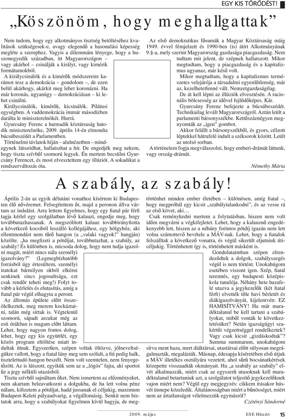 A királycsinálók és a kimérők módszereire karámot tesz a demokrácia gondolom, de ezen belül akárhogy, akárkit meg lehet koronázni. Ha már koronás, ugyanúgy demokráciásan ki lehet csinálni.