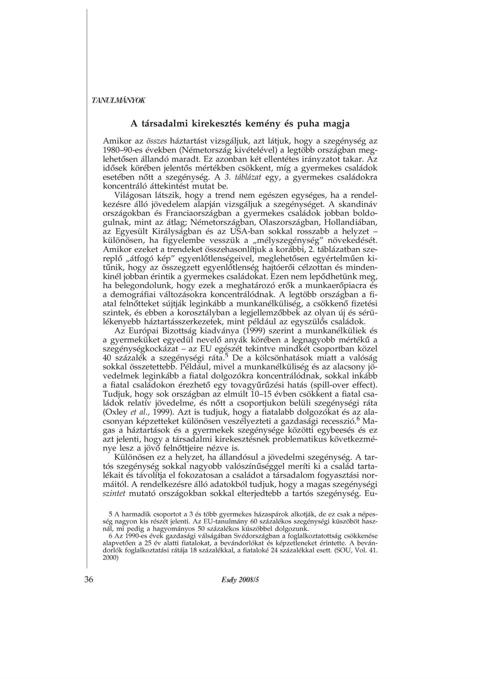 táblázat egy, a gyermekes családokra koncentráló áttekintést mutat be. Világosan látszik, hogy a trend nem egészen egységes, ha a rendelkezésre álló jövedelem alapján vizsgáljuk a szegénységet.