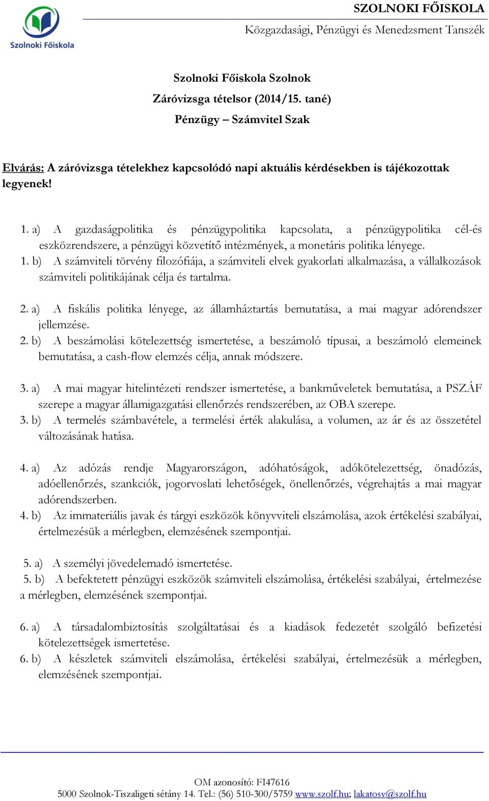 a) A gazdaságpolitika és pénzügypolitika kapcsolata, a pénzügypolitika cél-és eszközrendszere, a pénzügyi közvetítő intézmények, a monetáris politika lényege. 1.