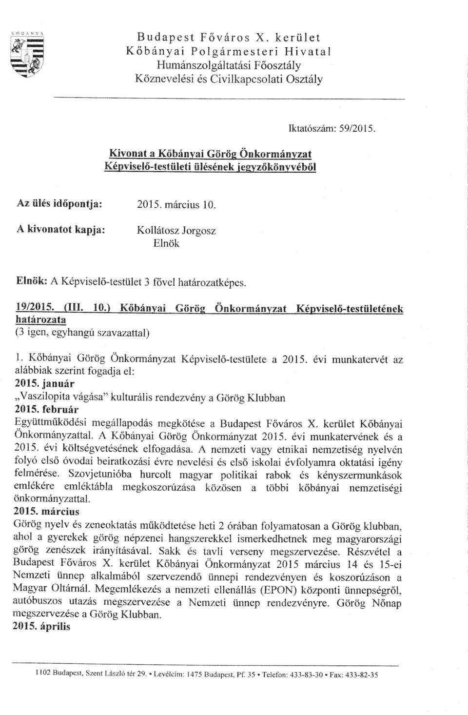 Iktatószám: 59/2015. Az ülés időpontja: A kivonatot kapja: 2015. március 10. Kollátosz Jorgosz Elnök Elnök: A Képviselő-testület 3 fővel határozatképes. 19/2015. {HI. 10.) Kőbányai Görög Önkormányzat Képviselő-testületének határozata (3 igen, egyhangú szavazattal) l.