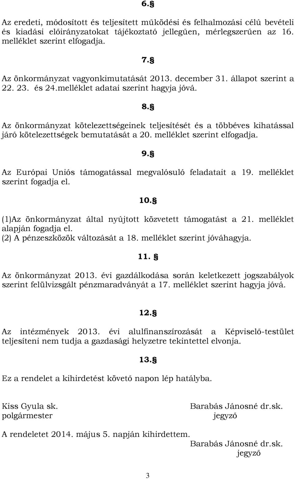 Az önkormányzat kötelezettségeinek teljesítését és a többéves kihatással járó kötelezettségek bemutatását a 20. melléklet szerint elfogadja. 9.