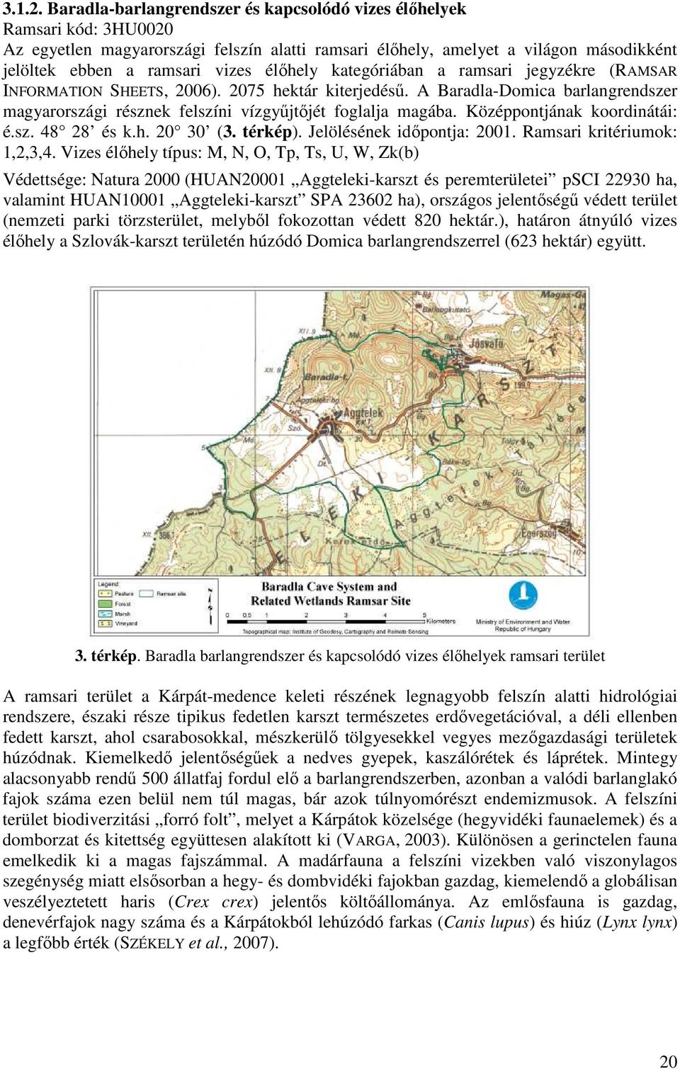 kategóriában a ramsari jegyzékre (RAMSAR INFORMATION SHEETS, 26). 275 hektár kiterjedésű. A Baradla-Domica barlangrendszer magyarországi résznek felszíni vízgyűjtőjét foglalja magába.