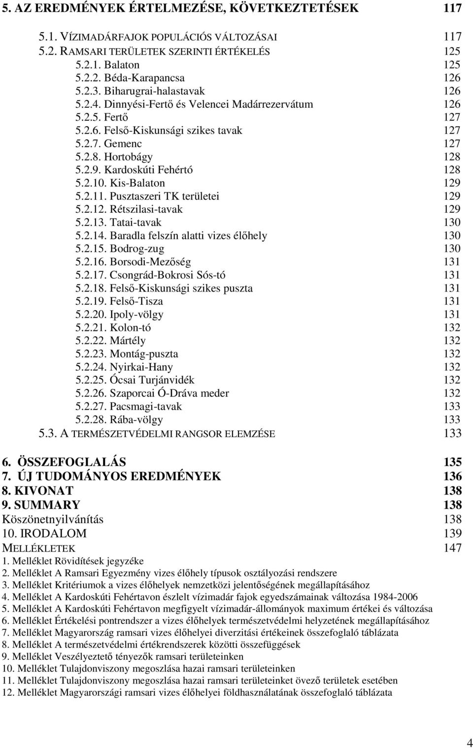 Kardoskúti Fehértó 128 5.2.1. Kis-Balaton 129 5.2.11. Pusztaszeri TK területei 129 5.2.12. Rétszilasi-tavak 129 5.2.13. Tatai-tavak 13 5.2.14. Baradla felszín alatti vizes élőhely 13 5.2.15.